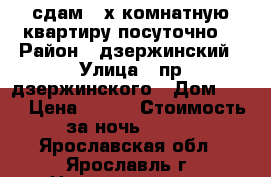 сдам 2-х комнатную квартиру посуточно. › Район ­ дзержинский › Улица ­ пр.дзержинского › Дом ­ 25 › Цена ­ 900 › Стоимость за ночь ­ 900 - Ярославская обл., Ярославль г. Недвижимость » Квартиры аренда посуточно   